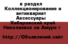  в раздел : Коллекционирование и антиквариат » Аксессуары . Хабаровский край,Николаевск-на-Амуре г.